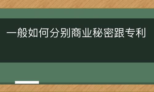 一般如何分别商业秘密跟专利