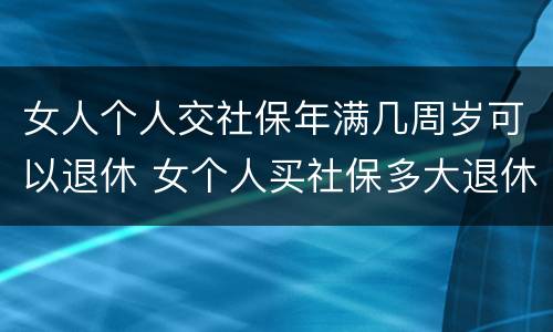 女人个人交社保年满几周岁可以退休 女个人买社保多大退休,有文件规定吗