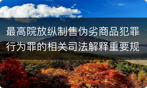 最高院放纵制售伪劣商品犯罪行为罪的相关司法解释重要规定都有哪些