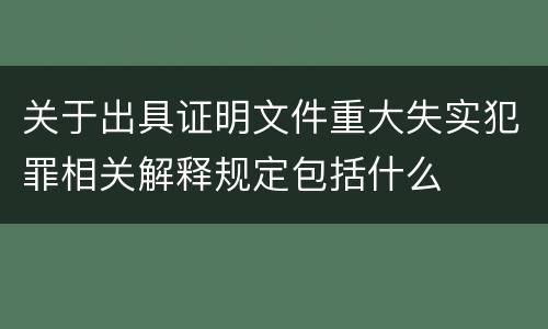 关于出具证明文件重大失实犯罪相关解释规定包括什么