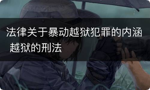法律关于暴动越狱犯罪的内涵 越狱的刑法