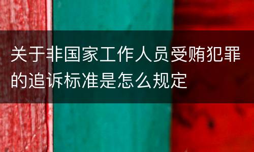 关于非国家工作人员受贿犯罪的追诉标准是怎么规定