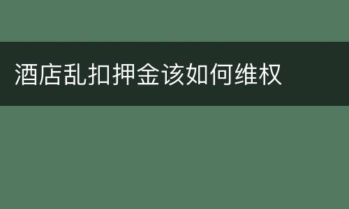酒店乱扣押金该如何维权