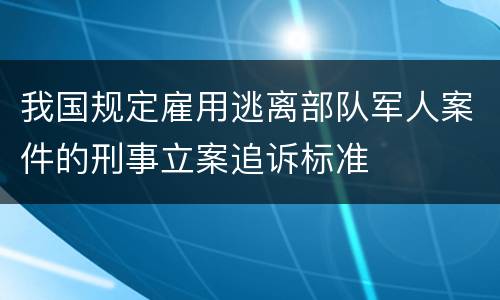 我国规定雇用逃离部队军人案件的刑事立案追诉标准