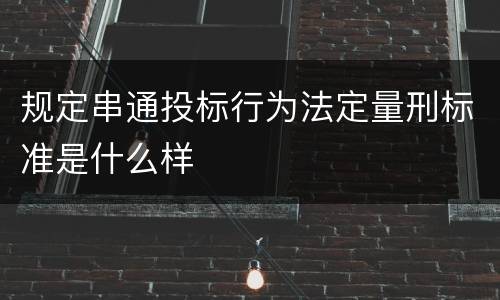 规定串通投标行为法定量刑标准是什么样