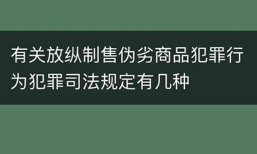 有关放纵制售伪劣商品犯罪行为犯罪司法规定有几种