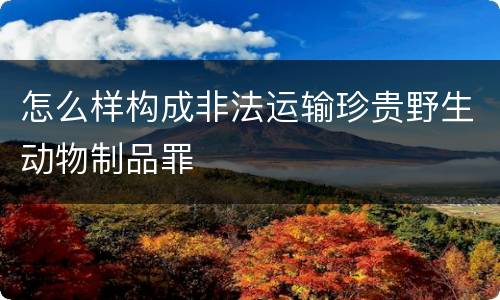 怎么样构成非法运输珍贵野生动物制品罪