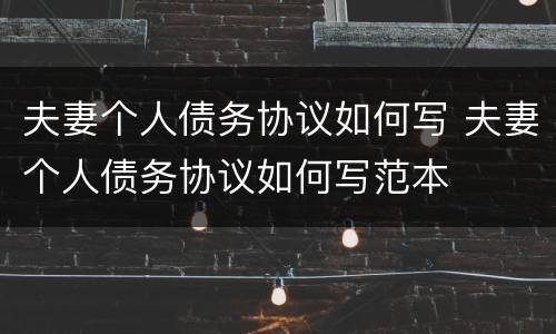 夫妻个人债务协议如何写 夫妻个人债务协议如何写范本