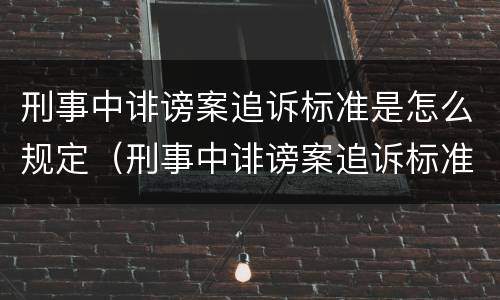 刑事中诽谤案追诉标准是怎么规定（刑事中诽谤案追诉标准是怎么规定的）