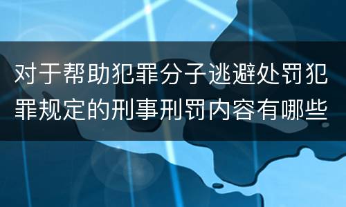 对于帮助犯罪分子逃避处罚犯罪规定的刑事刑罚内容有哪些