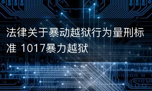 法律关于暴动越狱行为量刑标准 1017暴力越狱