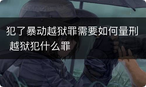 犯了暴动越狱罪需要如何量刑 越狱犯什么罪