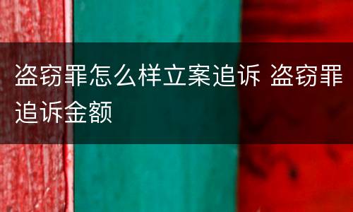 盗窃罪怎么样立案追诉 盗窃罪追诉金额