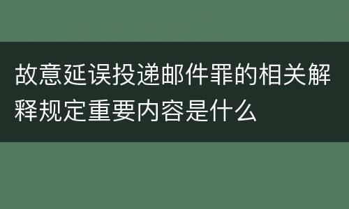 故意延误投递邮件罪的相关解释规定重要内容是什么