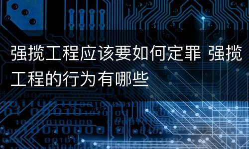 强揽工程应该要如何定罪 强揽工程的行为有哪些