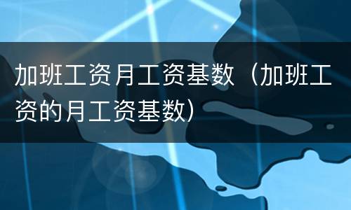 加班工资月工资基数（加班工资的月工资基数）