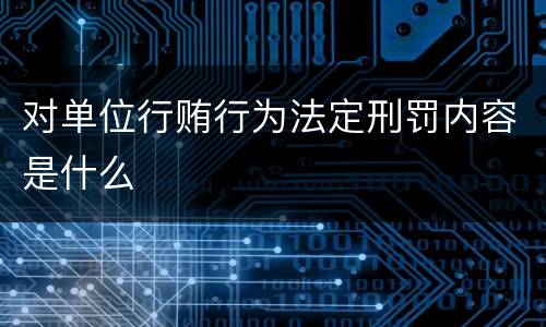 对单位行贿行为法定刑罚内容是什么