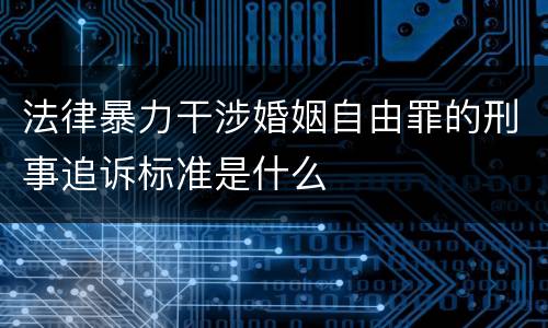 法律暴力干涉婚姻自由罪的刑事追诉标准是什么