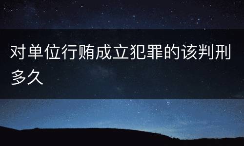 对单位行贿成立犯罪的该判刑多久
