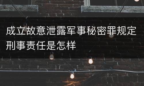 成立故意泄露军事秘密罪规定刑事责任是怎样