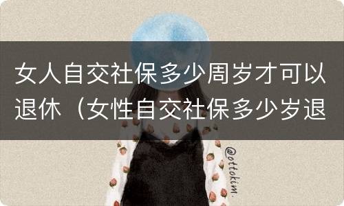 女人自交社保多少周岁才可以退休（女性自交社保多少岁退休）