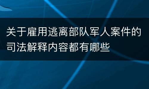 关于雇用逃离部队军人案件的司法解释内容都有哪些