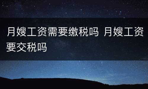 月嫂工资需要缴税吗 月嫂工资要交税吗