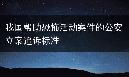 我国帮助恐怖活动案件的公安立案追诉标准