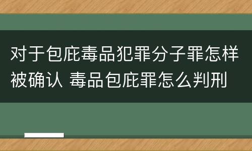 对于包庇毒品犯罪分子罪怎样被确认 毒品包庇罪怎么判刑