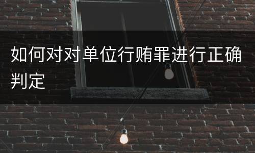 如何对对单位行贿罪进行正确判定