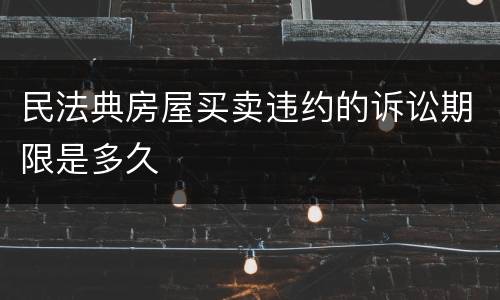 民法典房屋买卖违约的诉讼期限是多久