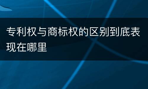 专利权与商标权的区别到底表现在哪里