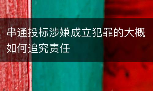 串通投标涉嫌成立犯罪的大概如何追究责任