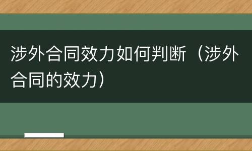 涉外合同效力如何判断（涉外合同的效力）