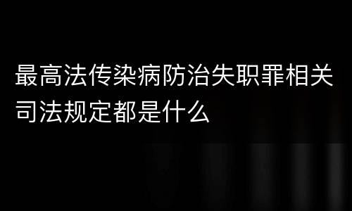 最高法传染病防治失职罪相关司法规定都是什么