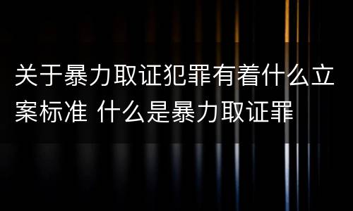 关于暴力取证犯罪有着什么立案标准 什么是暴力取证罪