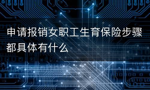 申请报销女职工生育保险步骤都具体有什么