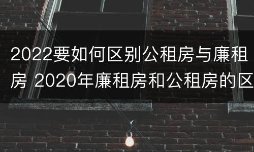 2022要如何区别公租房与廉租房 2020年廉租房和公租房的区别