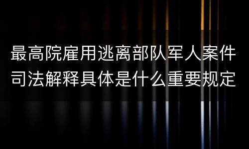 最高院雇用逃离部队军人案件司法解释具体是什么重要规定