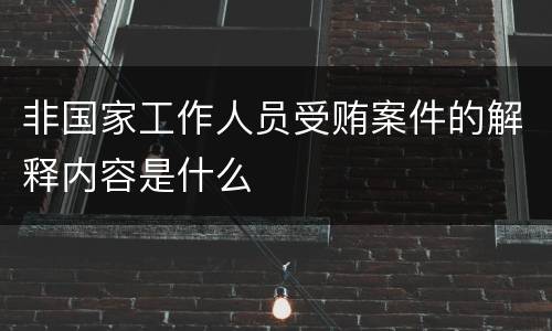 非国家工作人员受贿案件的解释内容是什么