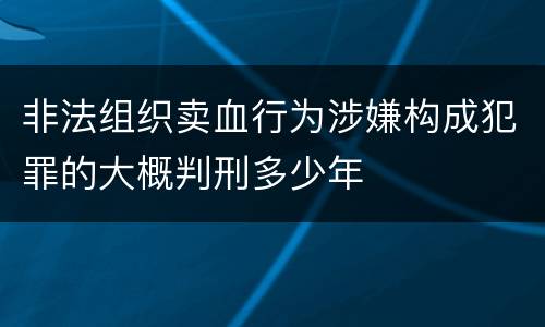 非法组织卖血行为涉嫌构成犯罪的大概判刑多少年