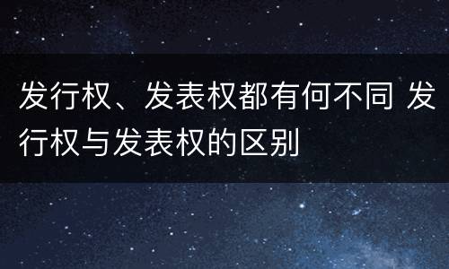 发行权、发表权都有何不同 发行权与发表权的区别