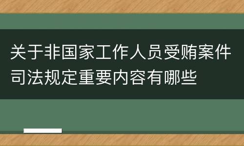 关于非国家工作人员受贿案件司法规定重要内容有哪些