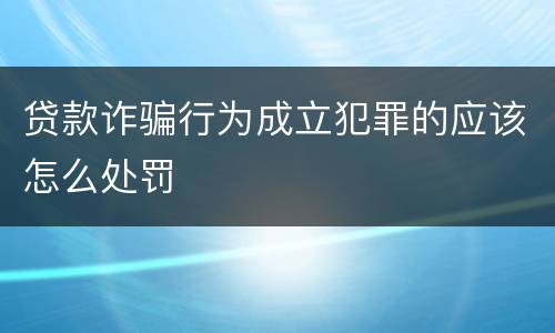 贷款诈骗行为成立犯罪的应该怎么处罚