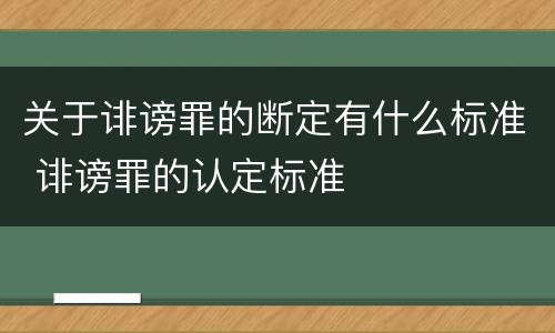 关于诽谤罪的断定有什么标准 诽谤罪的认定标准