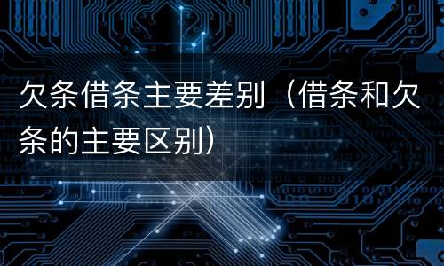 欠条借条主要差别（借条和欠条的主要区别）