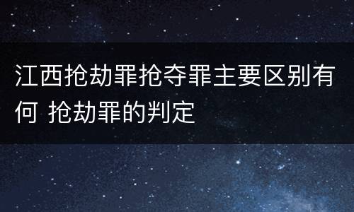 江西抢劫罪抢夺罪主要区别有何 抢劫罪的判定