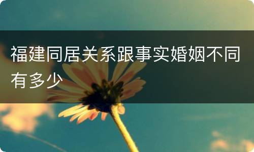福建同居关系跟事实婚姻不同有多少