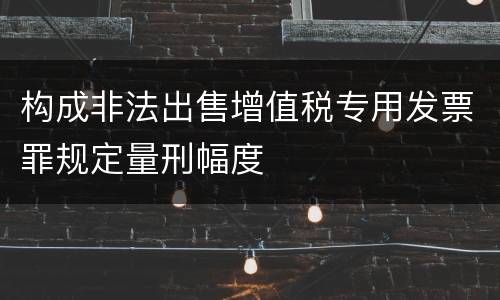 构成非法出售增值税专用发票罪规定量刑幅度