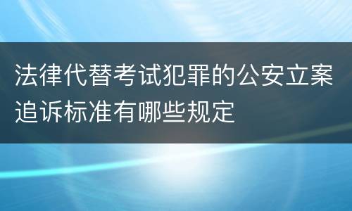 法律代替考试犯罪的公安立案追诉标准有哪些规定